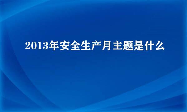 2013年安全生产月主题是什么