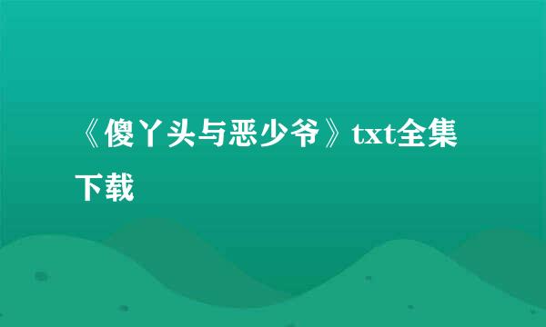 《傻丫头与恶少爷》txt全集下载