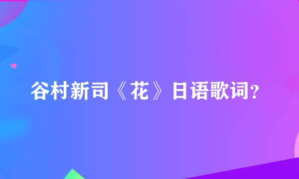 谷村新司《花》日语歌词？