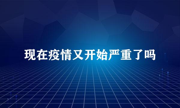 现在疫情又开始严重了吗