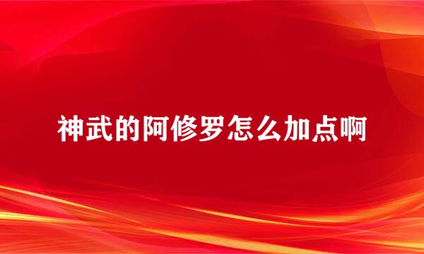 神武的阿修罗怎么加点啊