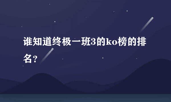 谁知道终极一班3的ko榜的排名？