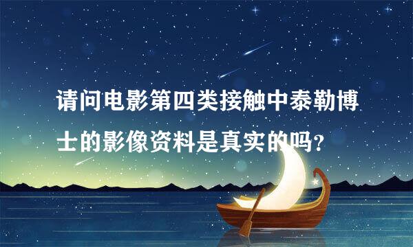 请问电影第四类接触中泰勒博士的影像资料是真实的吗？