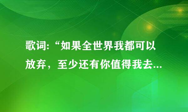 歌词:“如果全世界我都可以放弃，至少还有你值得我去珍惜”这首歌的歌名是什么？