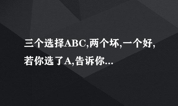 三个选择ABC,两个坏,一个好,若你选了A,告诉你B是坏的,为什么最好换一下选择，选C？