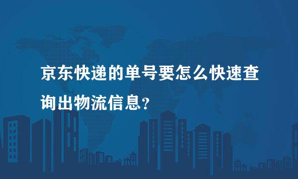 京东快递的单号要怎么快速查询出物流信息？