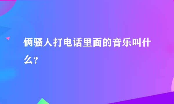 俩骚人打电话里面的音乐叫什么？