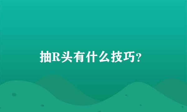 抽R头有什么技巧？