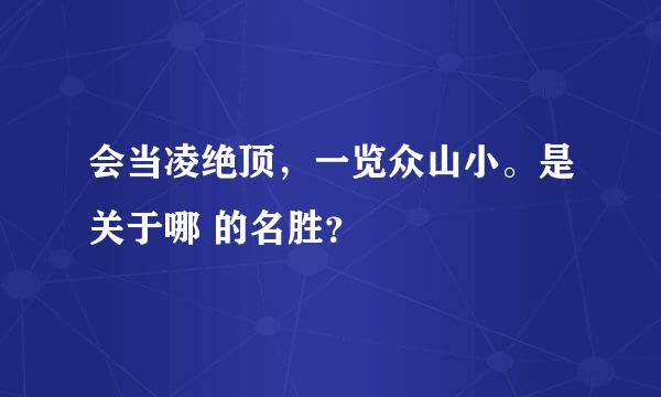 会当凌绝顶，一览众山小。是关于哪 的名胜？