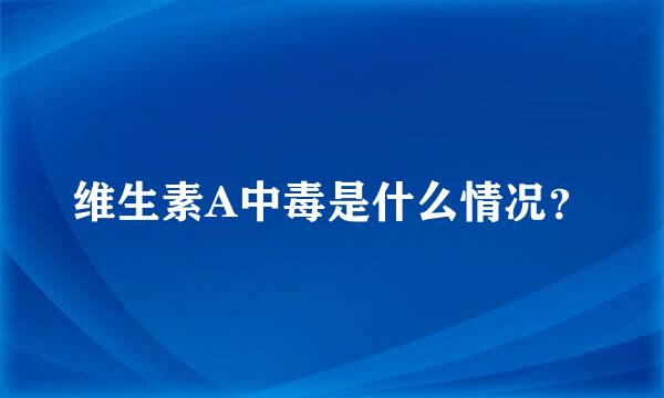 维生素A中毒是什么情况？