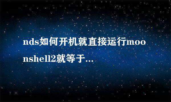 nds如何开机就直接运行moonshell2就等于把它当成内核