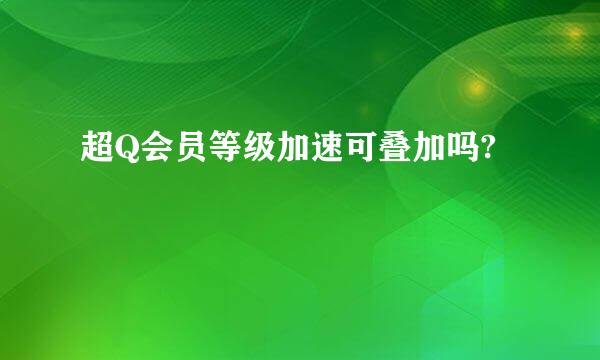 超Q会员等级加速可叠加吗?