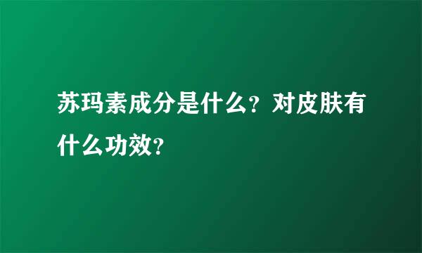 苏玛素成分是什么？对皮肤有什么功效？