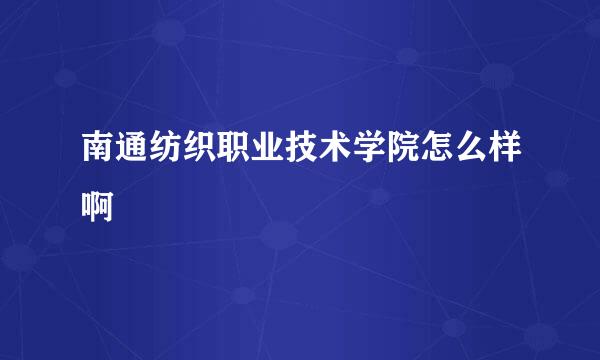 南通纺织职业技术学院怎么样啊