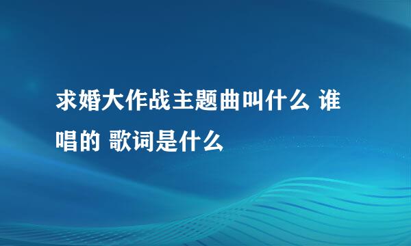 求婚大作战主题曲叫什么 谁唱的 歌词是什么