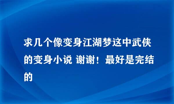 求几个像变身江湖梦这中武侠的变身小说 谢谢！最好是完结的