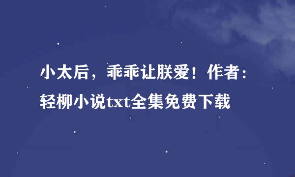 小太后，乖乖让朕爱！作者：轻柳小说txt全集免费下载