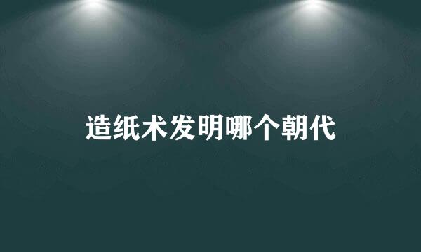 造纸术发明哪个朝代