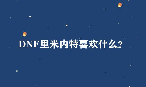 DNF里米内特喜欢什么？