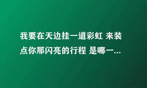 我要在天边挂一道彩虹 来装点你那闪亮的行程 是哪一首歌的歌词