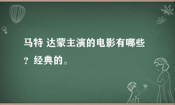 马特 达蒙主演的电影有哪些？经典的。