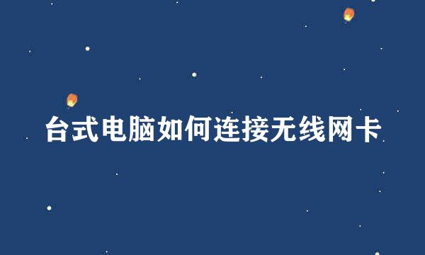 台式电脑如何连接无线网卡