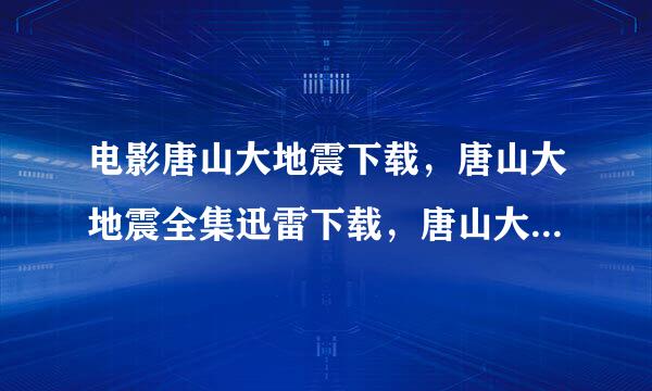 电影唐山大地震下载，唐山大地震全集迅雷下载，唐山大地震BT下载