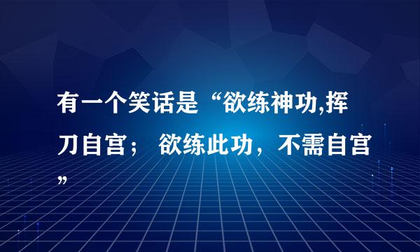 有一个笑话是“欲练神功,挥刀自宫； 欲练此功，不需自宫”