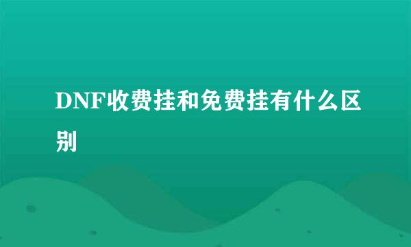 DNF收费挂和免费挂有什么区别