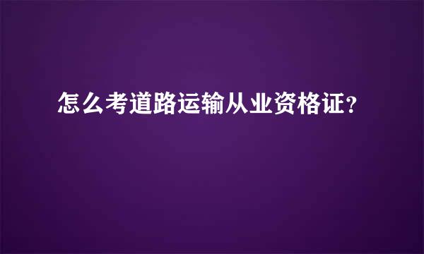 怎么考道路运输从业资格证？