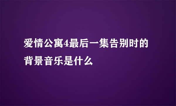 爱情公寓4最后一集告别时的背景音乐是什么