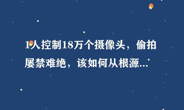 1人控制18万个摄像头，偷拍屡禁难绝，该如何从根源上遏止？