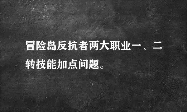 冒险岛反抗者两大职业一、二转技能加点问题。