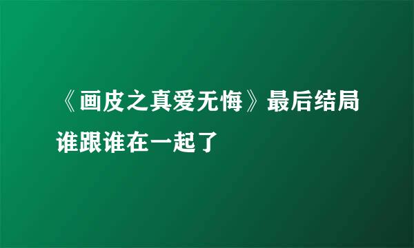 《画皮之真爱无悔》最后结局谁跟谁在一起了