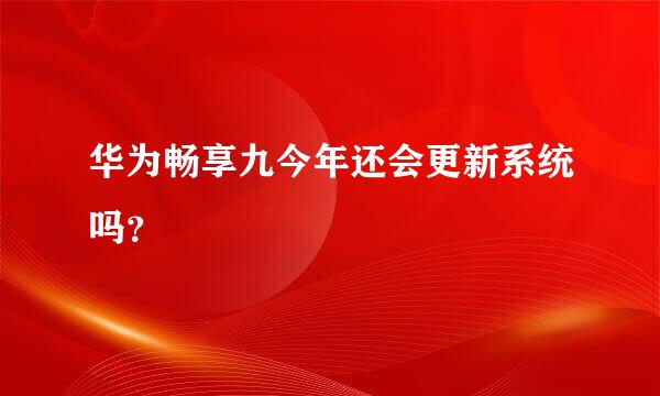 华为畅享九今年还会更新系统吗？