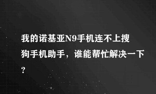 我的诺基亚N9手机连不上搜狗手机助手，谁能帮忙解决一下？