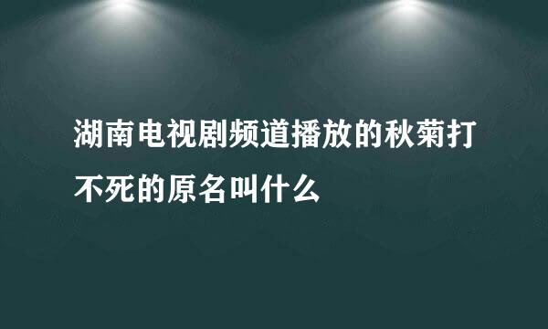 湖南电视剧频道播放的秋菊打不死的原名叫什么