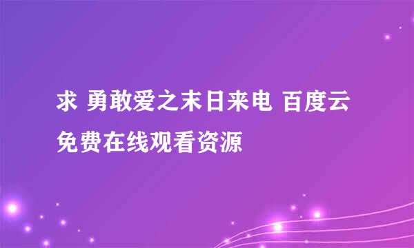 求 勇敢爱之末日来电 百度云免费在线观看资源