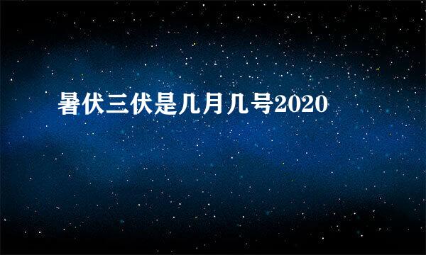 暑伏三伏是几月几号2020