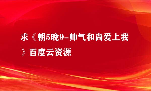 求《朝5晚9-帅气和尚爱上我》百度云资源