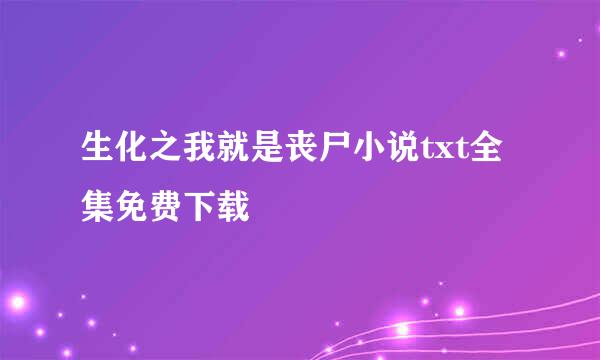 生化之我就是丧尸小说txt全集免费下载