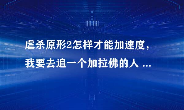 虐杀原形2怎样才能加速度，我要去追一个加拉佛的人 追不上 求做什么任务加点