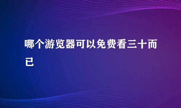 哪个游览器可以免费看三十而已