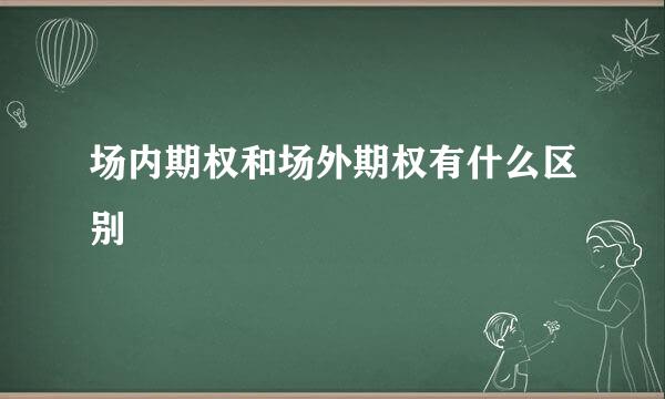 场内期权和场外期权有什么区别