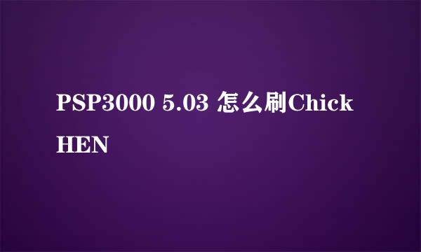 PSP3000 5.03 怎么刷ChickHEN