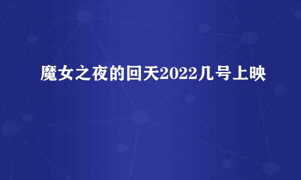 魔女之夜的回天2022几号上映