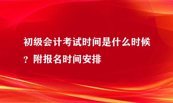 初级会计考试时间是什么时候？附报名时间安排