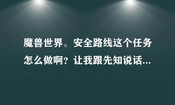 魔兽世界。安全路线这个任务怎么做啊？让我跟先知说话可是我点他没反应啊