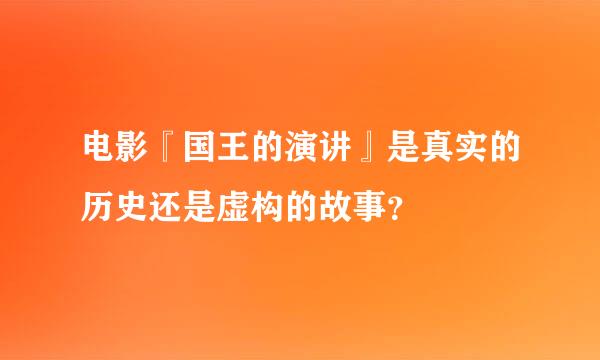 电影『国王的演讲』是真实的历史还是虚构的故事？