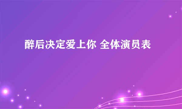 醉后决定爱上你 全体演员表